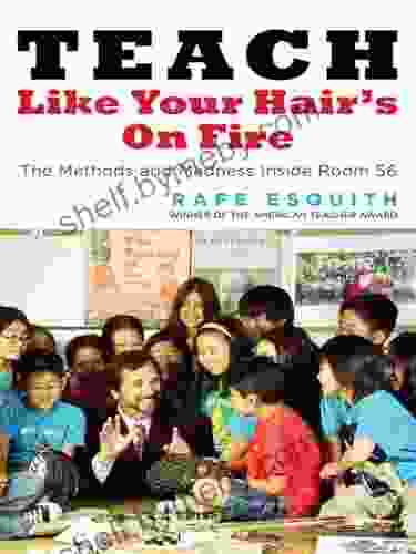 Teach Like Your Hair S On Fire: The Methods And Madness Inside Room 56