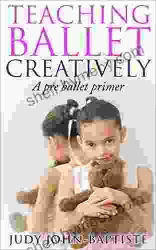 Teaching Ballet Creatively A Pre Ballet Primer: Teaching Ballet To Children Pre Ballet Teaching How To Teach Ballet How To Teach Creative Dance