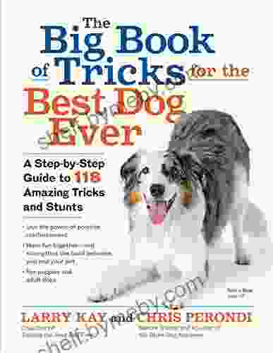 The Big Of Tricks For The Best Dog Ever: A Step By Step Guide To 118 Amazing Tricks And Stunts