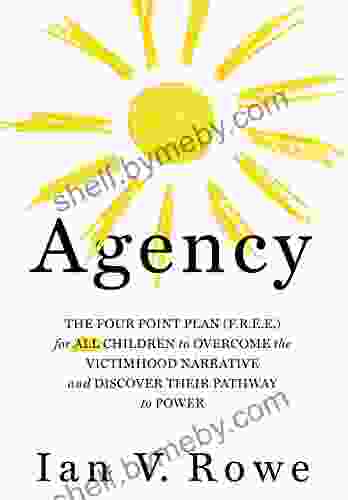 Agency: The Four Point Plan (F R E E ) for ALL Children to Overcome the Victimhood Narrative and Discover Their Pathway to Power