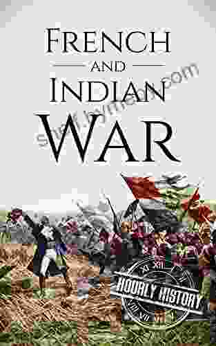 French And Indian War: A History From Beginning To End (Native American History)