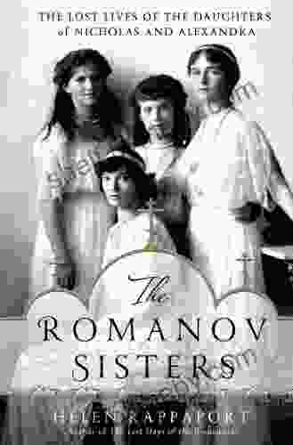 The Romanov Sisters: The Lost Lives Of The Daughters Of Nicholas And Alexandra