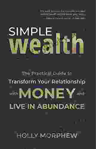 Simple Wealth: The Practical Guide to Transform Your Relationship with Money and Live in Abundance