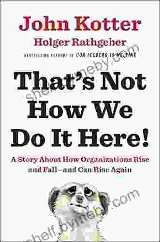 That s Not How We Do It Here : A Story about How Organizations Rise and Fall and Can Rise Again