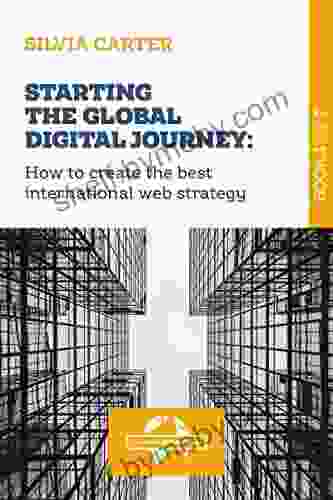 STARTING THE GLOBAL DIGITAL JOURNEY: How To Create The Best International Web Strategy: 1 Of The Digital Exporter