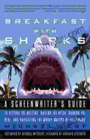 Breakfast With Sharks: A Screenwriter S Guide To Getting The Meeting Nailing The Pitch Signing The De Al And Navigating The Murky Waters Of Hollywood