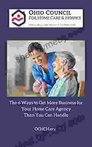 The 6 Ways to Get More Business for Your Home Care Agency than You Can Handle: The Ohio Council for Home Care and Hospice