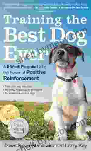 Training The Best Dog Ever: A 5 Week Program Using The Power Of Positive Reinforcement