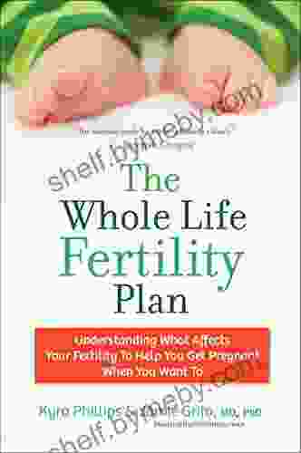 The Whole Life Fertility Plan: Understanding What Effects Your Fertility To Help You Get Pregnant When You Want To