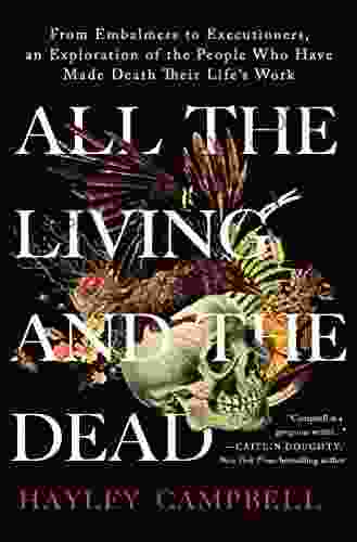 All the Living and the Dead: From Embalmers to Executioners an Exploration of the People Who Have Made Death Their Life s Work