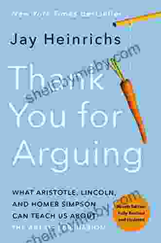 Thank You For Arguing Fourth Edition (Revised And Updated): What Aristotle Lincoln And Homer Simpson Can Teach Us About The Art Of Persuasion