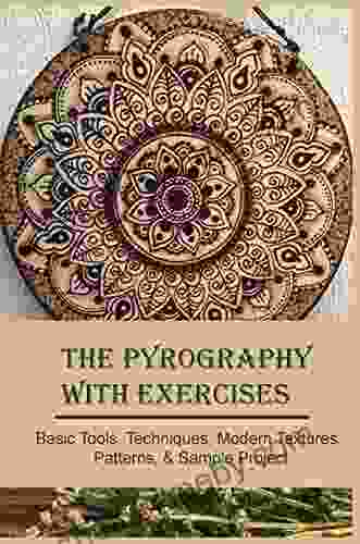 The Pyrography With Exercises: Basic Tools Techniques Modern Textures Patterns Sample Project: Wood Pyrography For Beginners