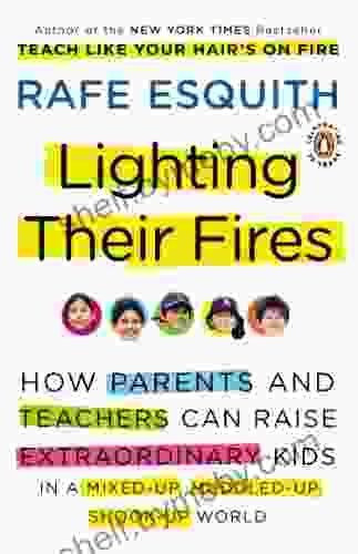 Lighting Their Fires: How Parents and Teachers Can Raise Extraordinary Kids in a Mixed up Muddled up Shook up World