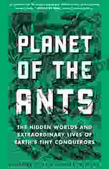 Planet of the Ants: The Hidden Worlds and Extraordinary Lives of Earth s Tiny Conquerors