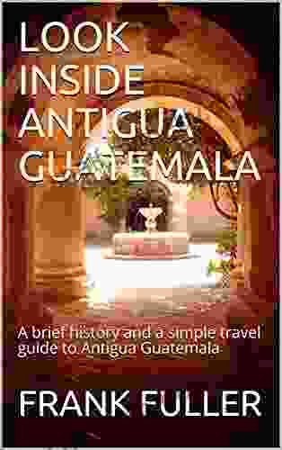 LOOK INSIDE ANTIGUA GUATEMALA: A brief history and a simple travel guide to Antigua Guatemala