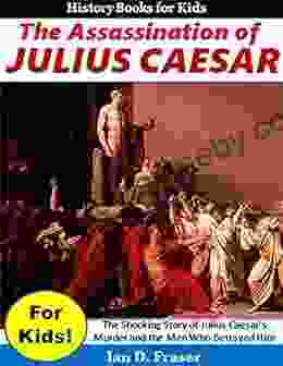 The Assassination of Julius Caesar for Kids : The Shocking Story of Julius Caesar s Murder and the Men Who Betrayed Him (History for Children)