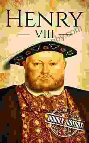 Henry VIII: A Life From Beginning To End (Biographies Of British Royalty)