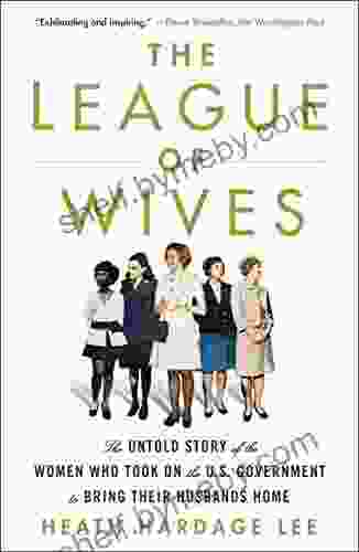 The League of Wives: The Untold Story of the Women Who Took on the U S Government to Bring Their Husbands Home