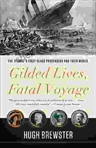 Gilded Lives Fatal Voyage: The Titanic S First Class Passengers And Their World