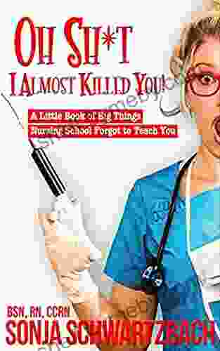 Oh Sh*t I Almost Killed You : A Little of Big Things Nursing School Forgot to Teach You