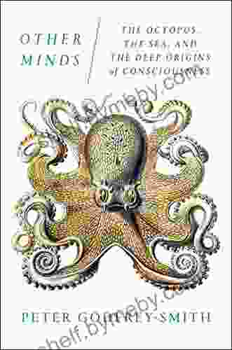 Other Minds: The Octopus The Sea And The Deep Origins Of Consciousness