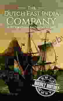 The Dutch East India Company: A History From Beginning To End (The East India Companies)