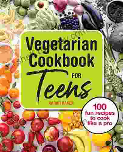 Vegetarian Cookbook For Teens: 100 Fun Recipes To Cook Like A Pro