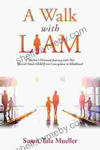 A Walk With Liam: A Mother S Personal Journey With Her Special Needs Child From Conception To Adulthood