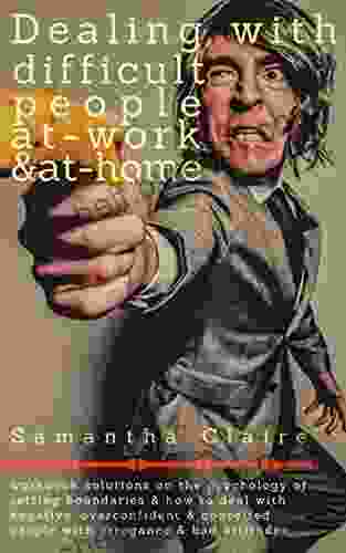 Dealing With Difficult People At Work At Home: Workbook solutions on the psychology of setting boundaries how to deal with negative overconfident conceited people with arrogance bad attitude