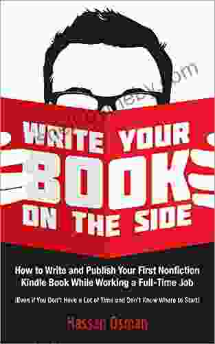 Write Your On The Side: How To Write And Publish Your First Nonfiction While Working A Full Time Job (Even If You Don T Have A Lot Of Time And Don T Know Where To Start)